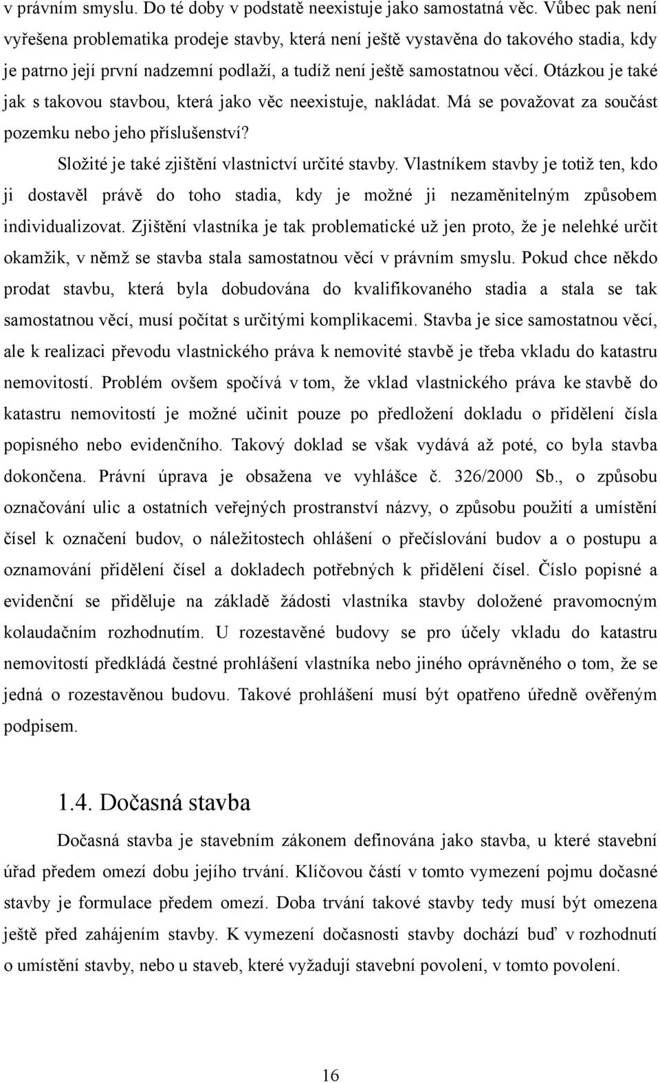 Otázkou je také jak s takovou stavbou, která jako věc neexistuje, nakládat. Má se považovat za součást pozemku nebo jeho příslušenství? Složité je také zjištění vlastnictví určité stavby.