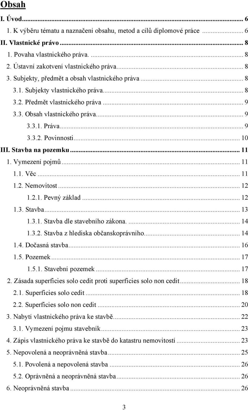 .. 10 III. Stavba na pozemku... 11 1. Vymezení pojmů... 11 1.1. Věc... 11 1.2. Nemovitost... 12 1.2.1. Pevný základ... 12 1.3. Stavba... 13 1.3.1. Stavba dle stavebního zákona.... 14 1.3.2. Stavba z hlediska občanskoprávního.