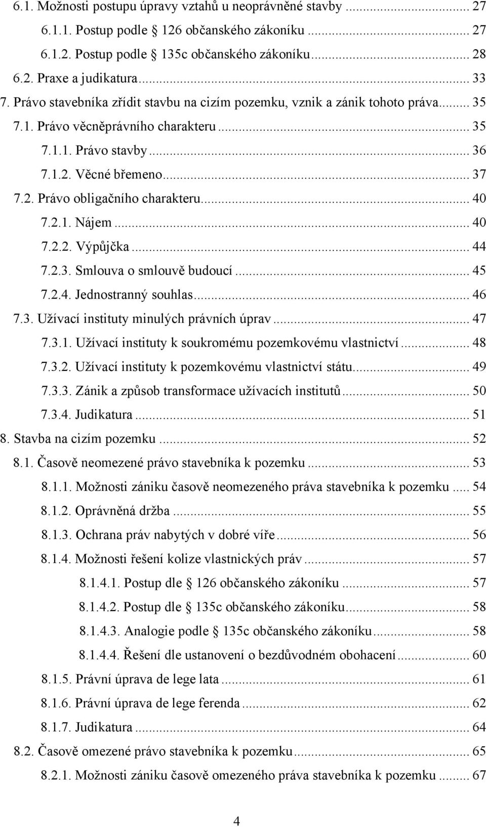 .. 40 7.2.1. Nájem... 40 7.2.2. Výpůjčka... 44 7.2.3. Smlouva o smlouvě budoucí... 45 7.2.4. Jednostranný souhlas... 46 7.3. Užívací instituty minulých právních úprav... 47 7.3.1. Užívací instituty k soukromému pozemkovému vlastnictví.