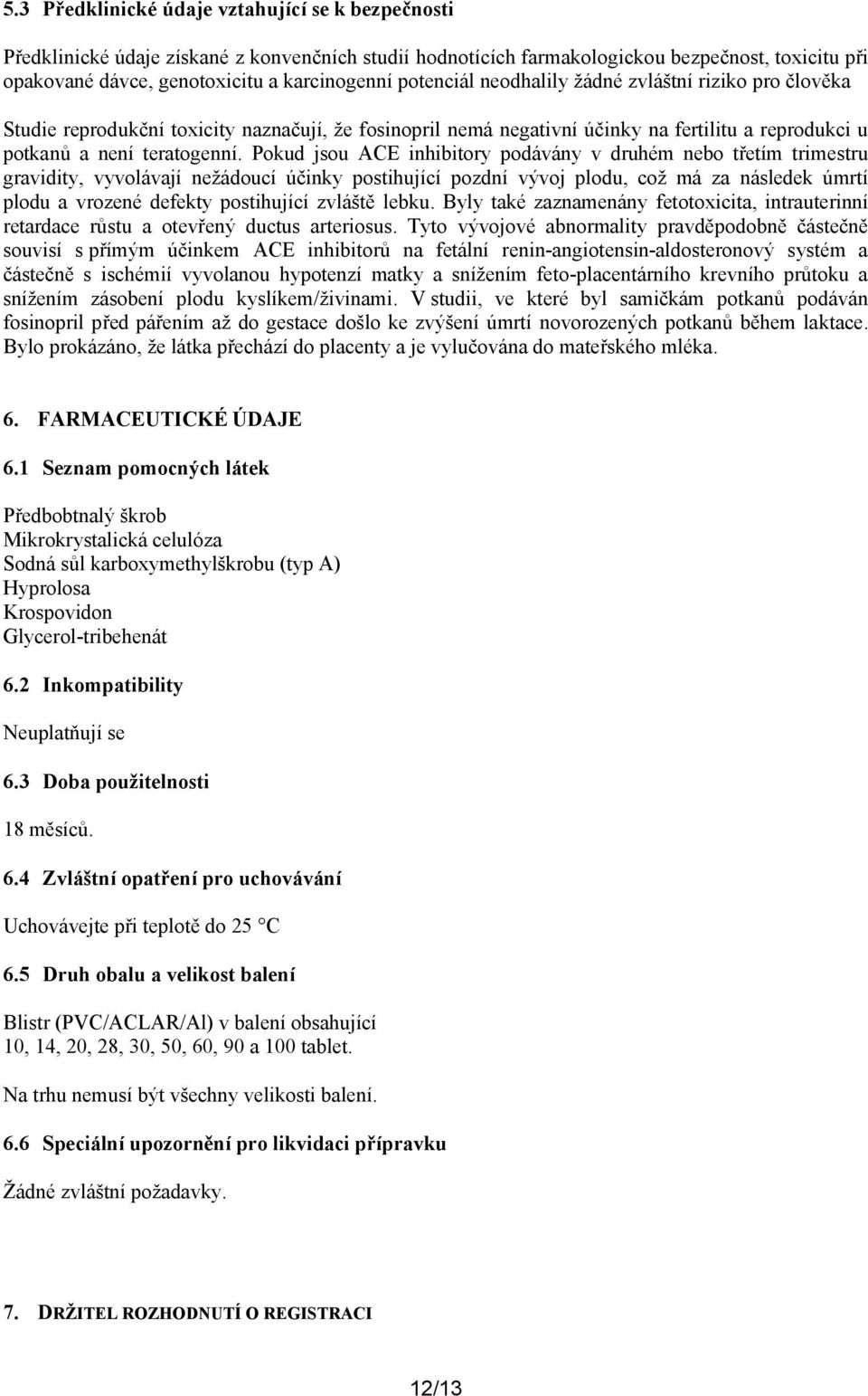 Pokud jsou ACE inhibitory podávány v druhém nebo třetím trimestru gravidity, vyvolávají nežádoucí účinky postihující pozdní vývoj plodu, což má za následek úmrtí plodu a vrozené defekty postihující