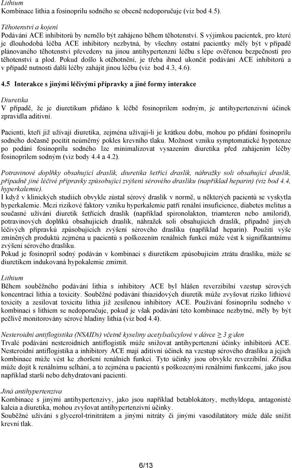 ověřenou bezpečností pro těhotenství a plod. Pokud došlo k otěhotnění, je třeba ihned ukončit podávání ACE inhibitorů a v případě nutnosti další léčby zahájit jinou léčbu (viz bod 4.