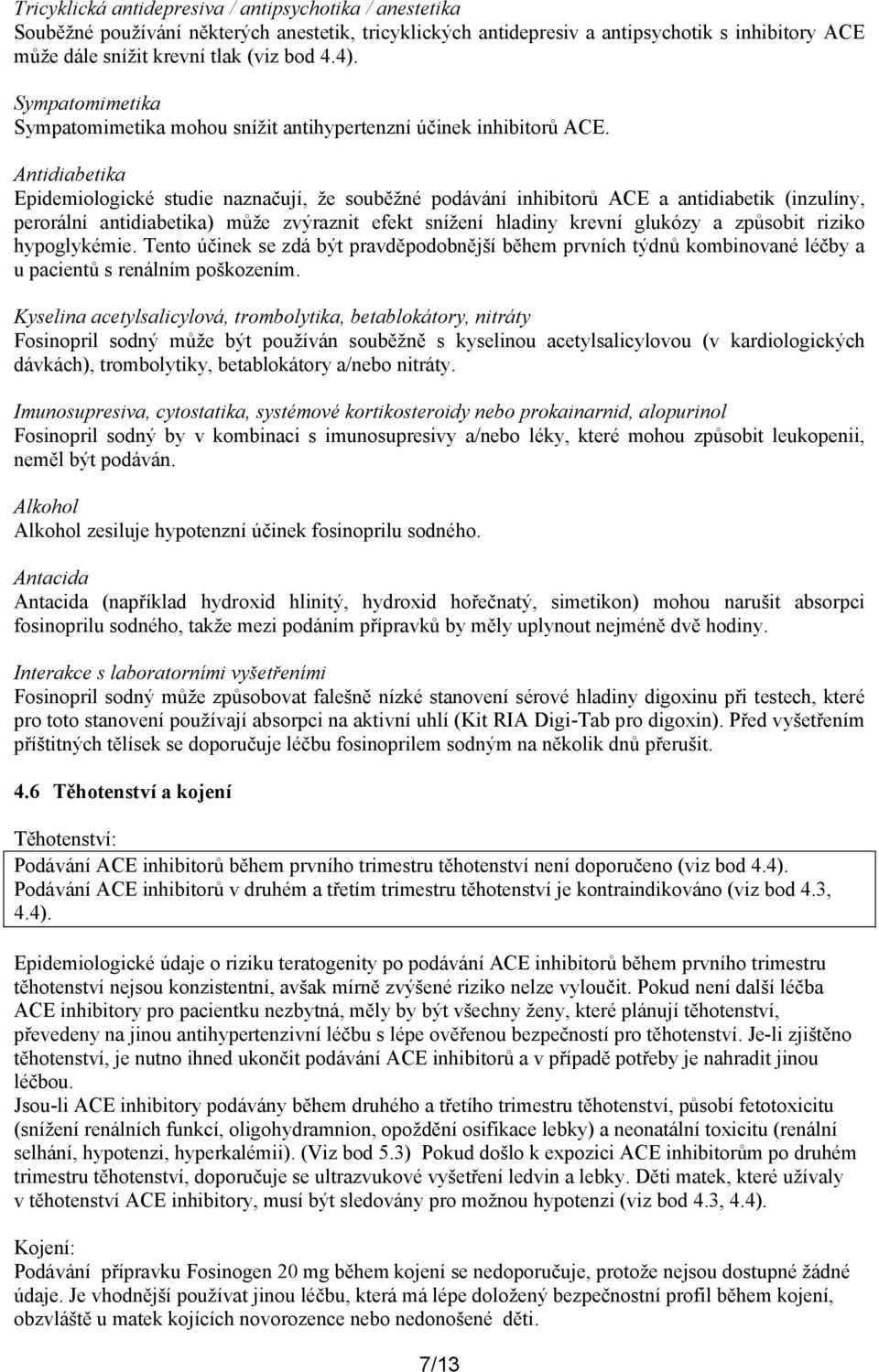 Antidiabetika Epidemiologické studie naznačují, že souběžné podávání inhibitorů ACE a antidiabetik (inzulíny, perorální antidiabetika) může zvýraznit efekt snížení hladiny krevní glukózy a způsobit