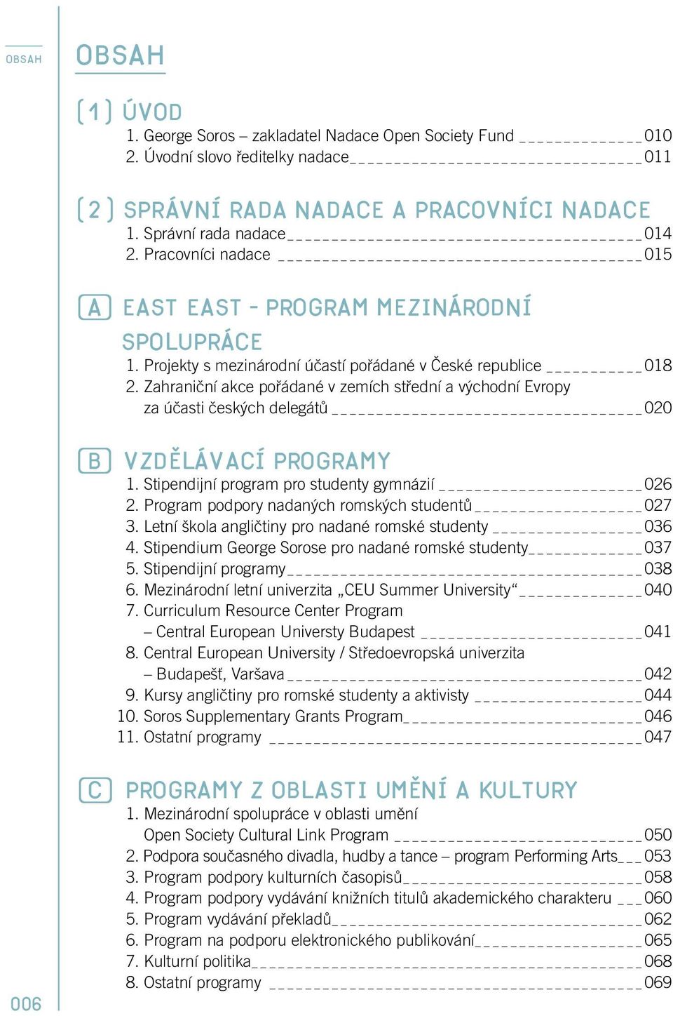 Zahraniãní akce pofiádané v zemích stfiední a v chodní Evropy za úãasti ãesk ch delegátû _ 020 B vzdûlávací programy 1. Stipendijní program pro studenty gymnázií _ 026 2.