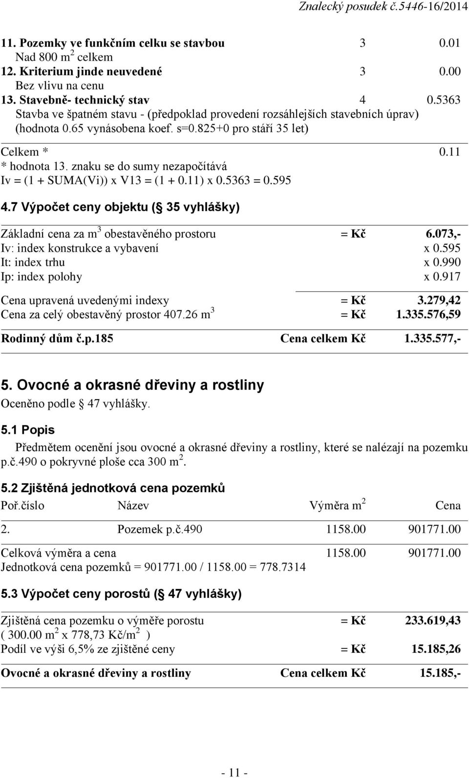 znaku se do sumy nezapočítává Iv = (1 + SUMA(Vi)) x V13 = (1 + 0.11) x 0.5363 = 0.595 4.7 Výpočet ceny objektu ( 35 vyhlášky) Základní cena za m 3 obestavěného prostoru = Kč 6.