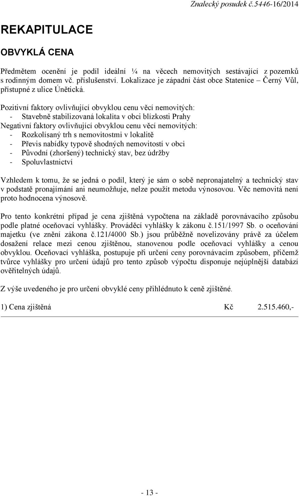 Pozitivní faktory ovlivňující obvyklou cenu věcí nemovitých: - Stavebně stabilizovaná lokalita v obci blízkosti Prahy Negativní faktory ovlivňující obvyklou cenu věcí nemovitých: - Rozkolísaný trh s