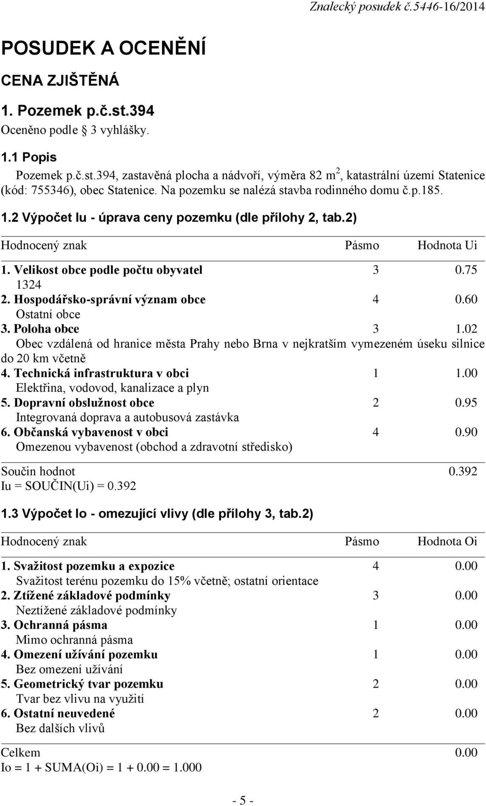 Hospodářsko-správní význam obce 4 0.60 Ostatní obce 3. Poloha obce 3 1.02 Obec vzdálená od hranice města Prahy nebo Brna v nejkratším vymezeném úseku silnice do 20 km včetně 4.