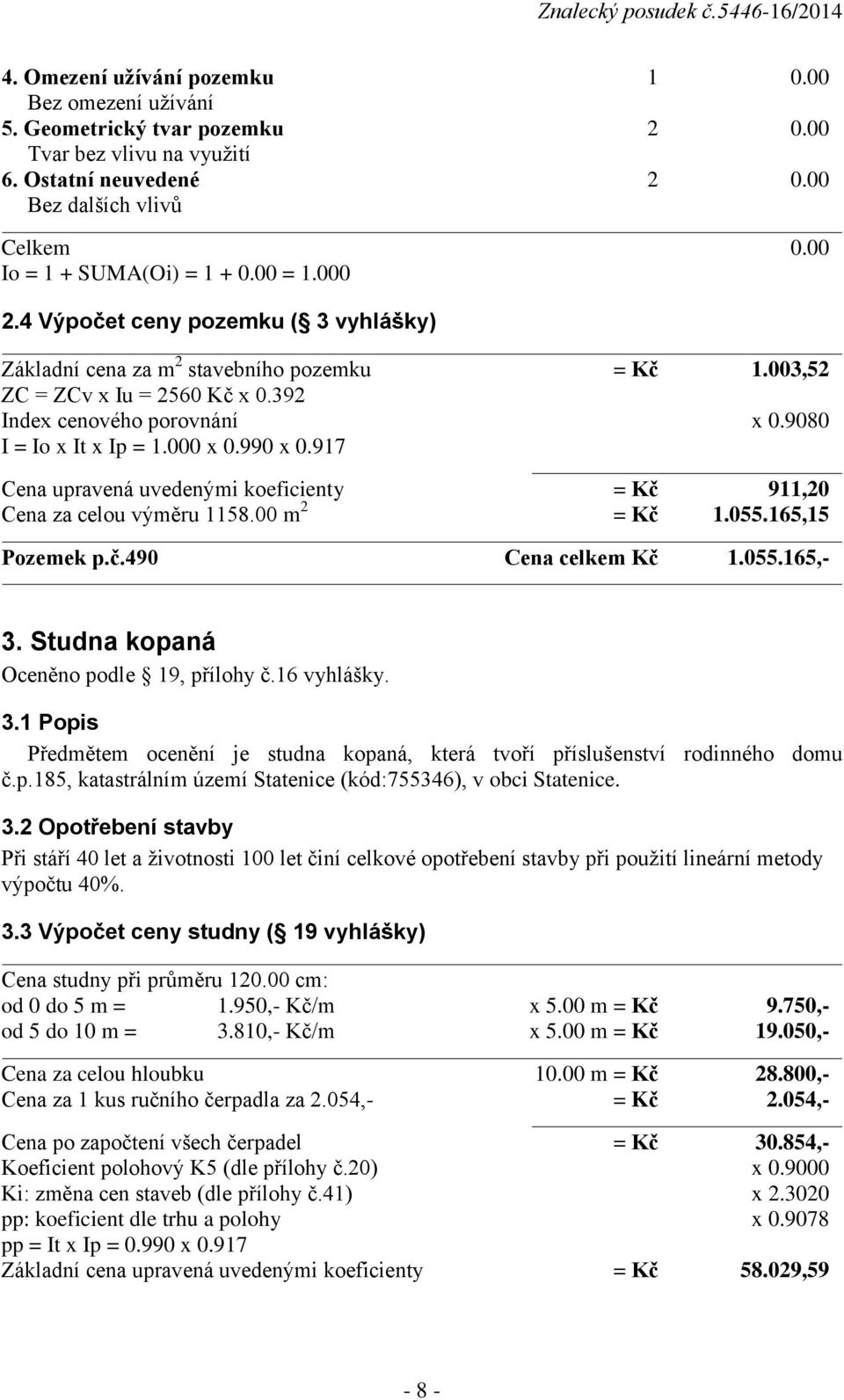 990 x 0.917 Cena upravená uvedenými koeficienty = Kč 911,20 Cena za celou výměru 1158.00 m 2 = Kč 1.055.165,15 Pozemek p.č.490 Cena celkem Kč 1.055.165,- 3. Studna kopaná Oceněno podle 19, přílohy č.