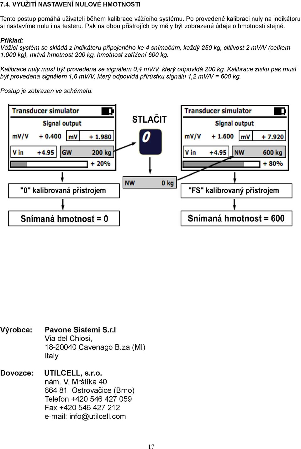 000 kg), mrtvá hmotnost 200 kg, hmotnost zatížení 600 kg. Kalibrace nuly musí být provedena se signálem 0,4 mv/v, který odpovídá 200 kg.