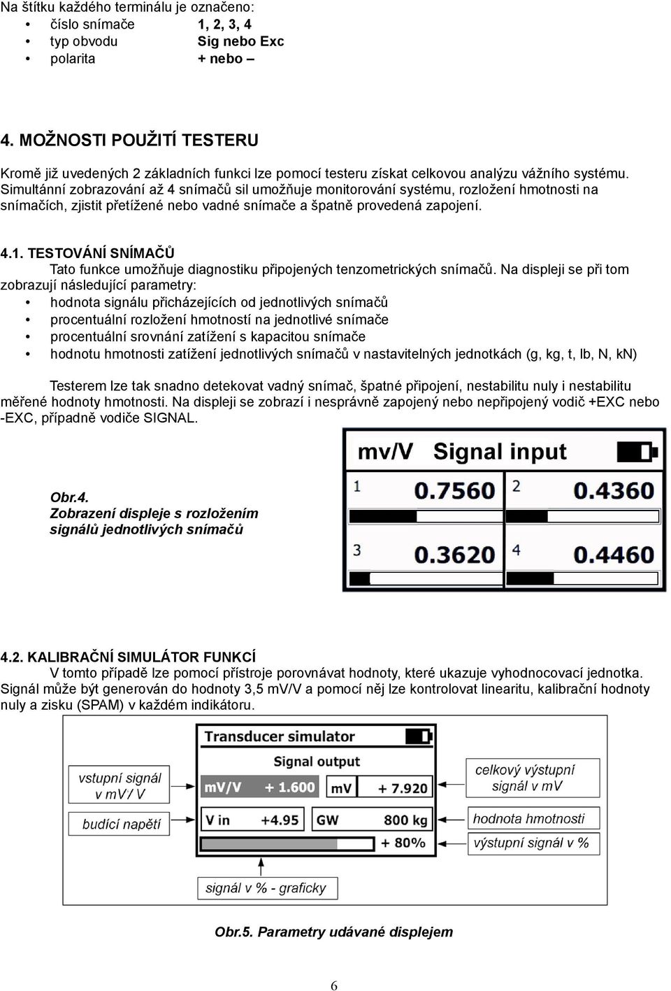 Simultánní zobrazování až 4 snímačů sil umožňuje monitorování systému, rozložení hmotnosti na snímačích, zjistit přetížené nebo vadné snímače a špatně provedená zapojení. 4.1.