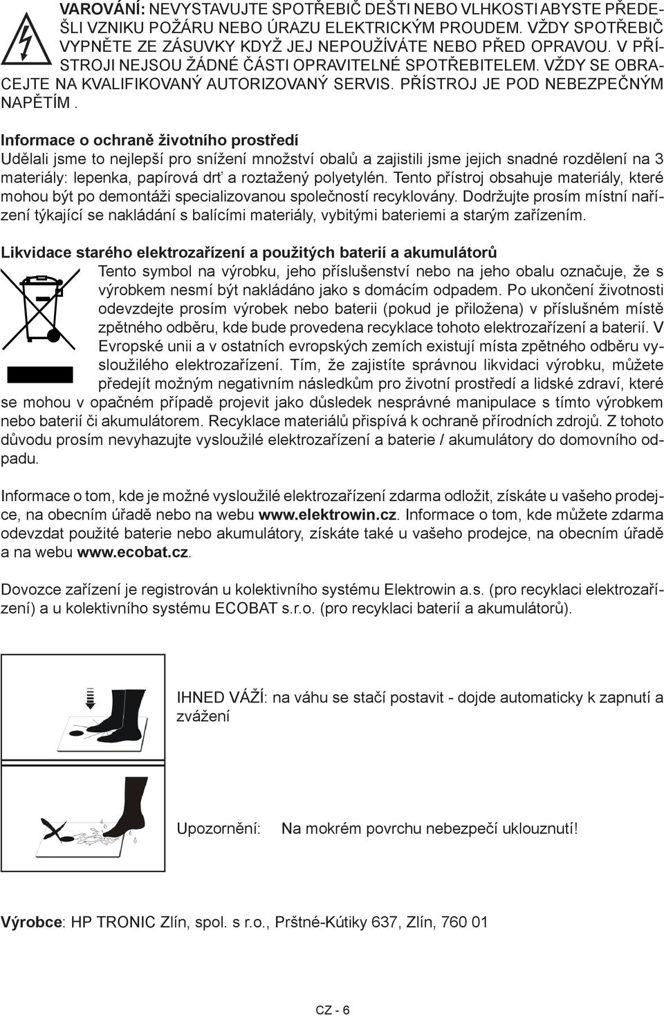 Informace o ochraně životního prostředí Udělali jsme to nejlepší pro snížení množství obalů a zajistili jsme jejich snadné rozdělení na 3 materiály: lepenka, papírová drť a roztažený polyetylén.