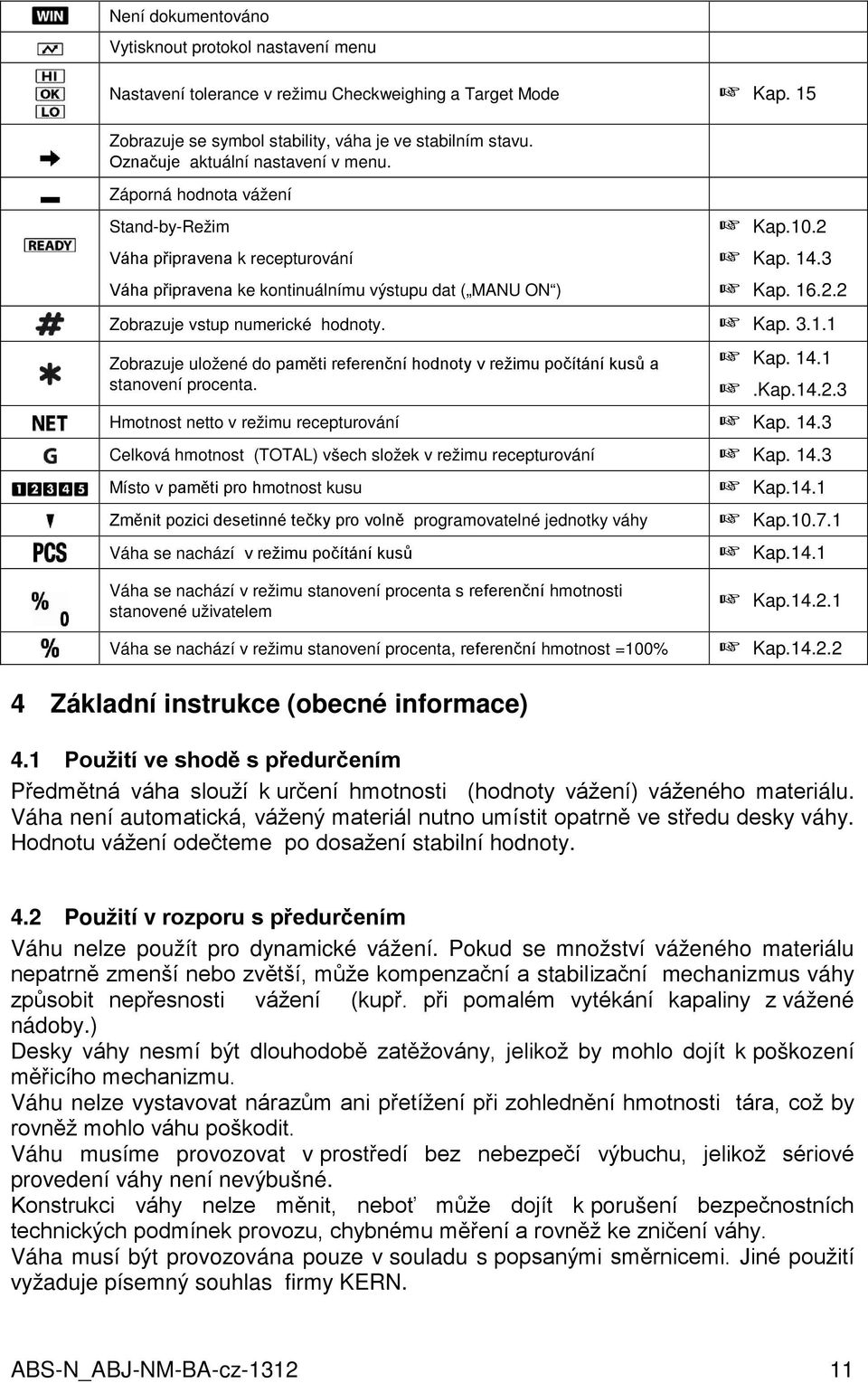 + Kap. 14.3 + Kap. 16.2.2 Zobrazuje vstup numerické hodnoty. + Kap. 3.1.1 Zobrazuje uložené do paměti referenční hodnoty v režimu počítání kusů a stanovení procenta. + Kap. 14.1 +.Kap.14.2.3 Hmotnost netto v režimu recepturování + Kap.