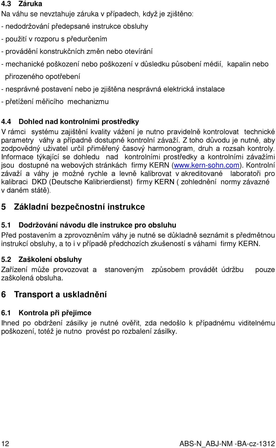 mechanizmu 4.4 Dohled nad kontrolními prostředky V rámci systému zajištění kvality vážení je nutno pravidelně kontrolovat technické parametry váhy a případně dostupné kontrolní závaží.