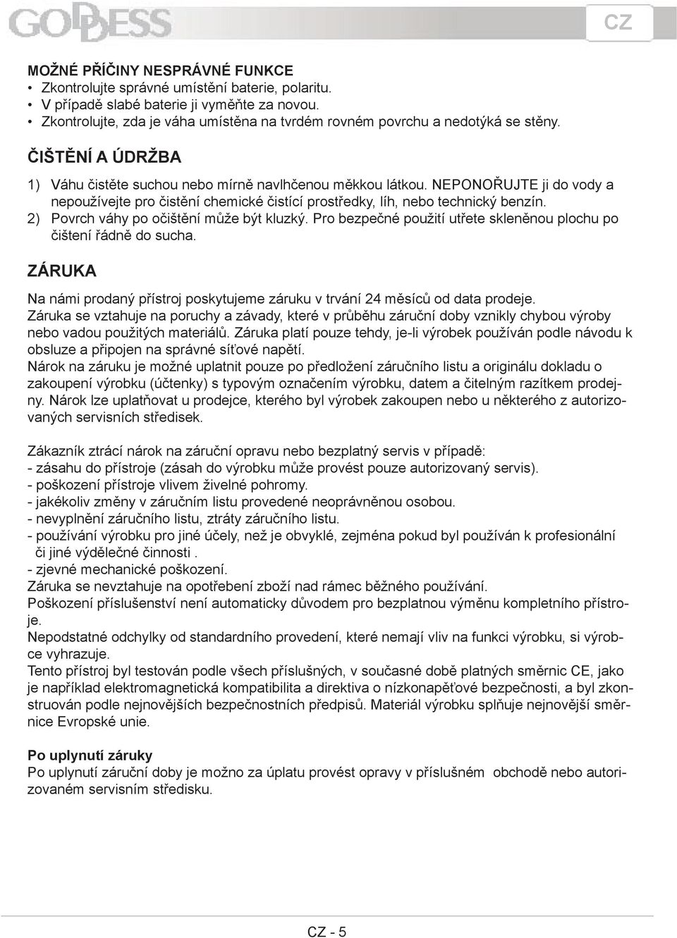 NEPONOŘUJTE ji do vody a nepoužívejte pro čistění chemické čistící prostředky, líh, nebo technický benzín. Povrch váhy po očištění může být kluzký.