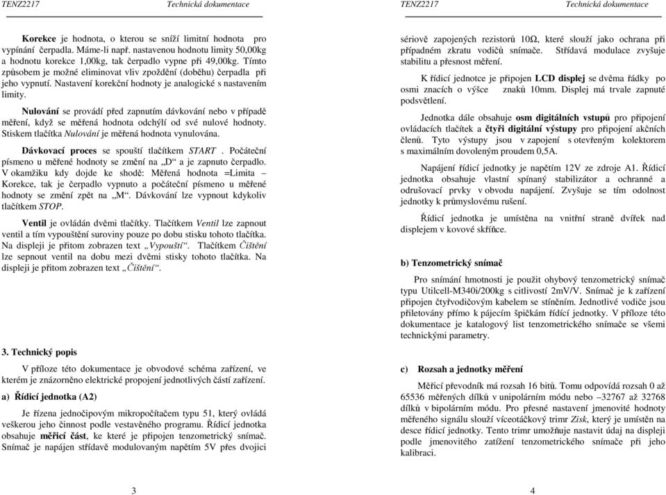 Nulování se provádí před zapnutím dávkování nebo v případě měření, když se měřená hodnota odchýlí od své nulové hodnoty. Stiskem tlačítka Nulování je měřená hodnota vynulována.