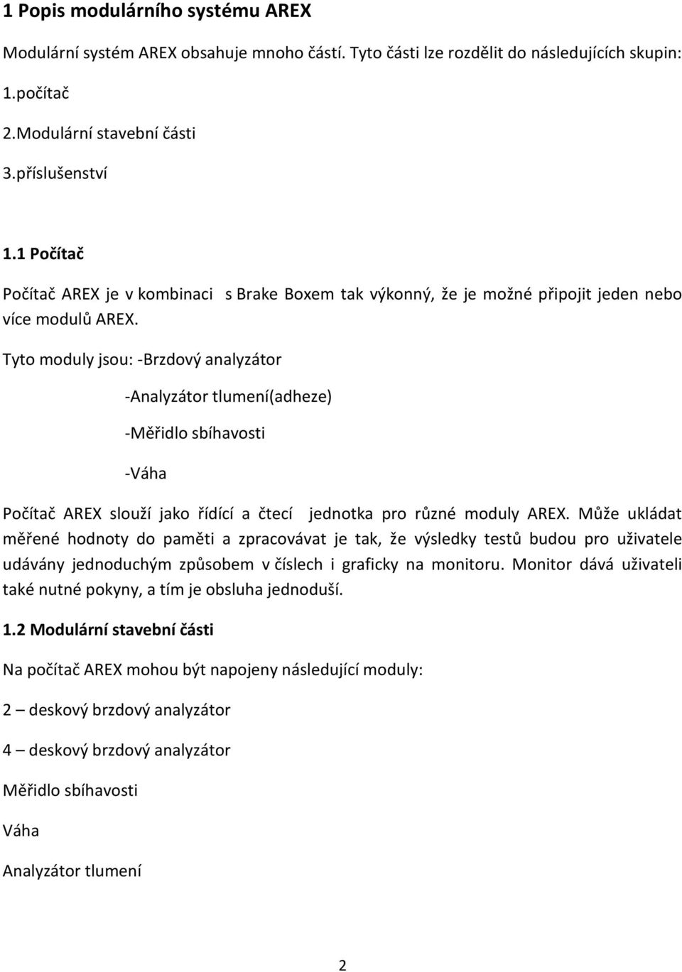 Tyto moduly jsou: -Brzdový analyzátor -Analyzátor tlumení(adheze) -Měřidlo sbíhavosti -Váha Počítač AREX slouží jako řídící a čtecí jednotka pro různé moduly AREX.