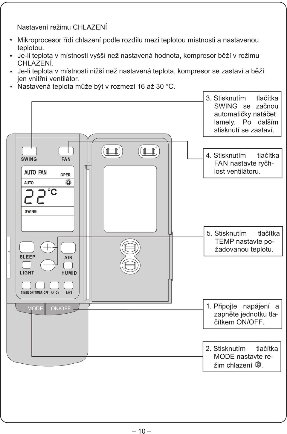 Je-li teplota v místnosti nižší než nastavená teplota, kompresor se zastaví a bìží jen vnitøní ventilátor. Nastavená teplota mùže být v rozmezí 16 až 30