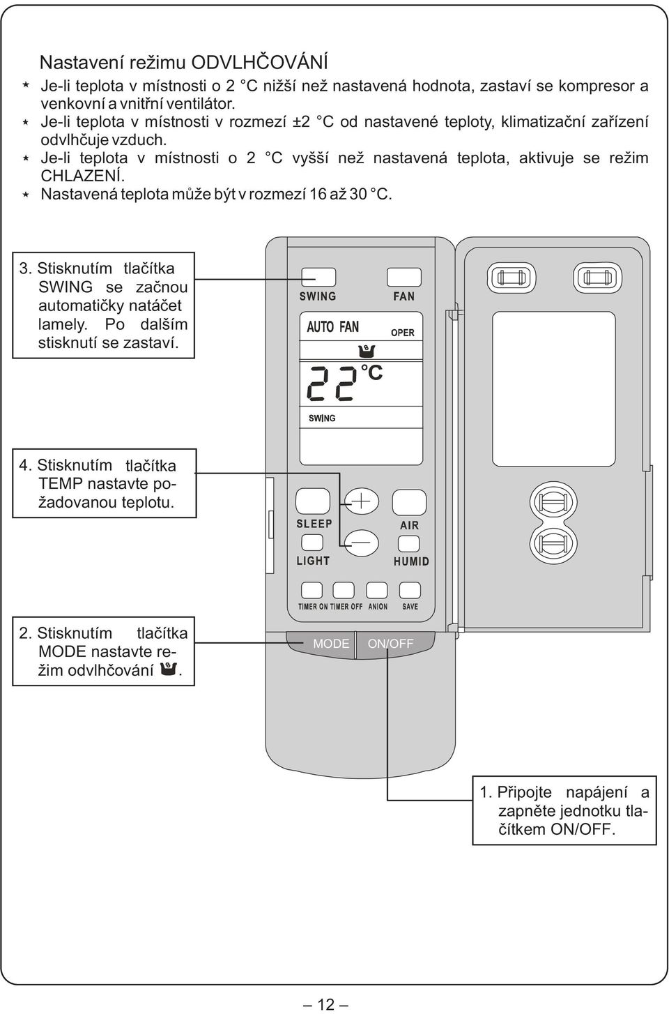 Je-li teplota v místnosti o 2 C vyšší než nastavená teplota, aktivuje se režim CHLAZENÍ. Nastavená teplota mùže být v rozmezí 16 až 30