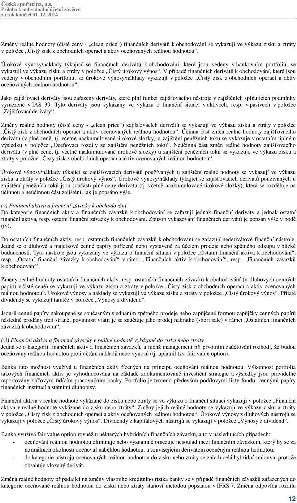 V případě finančních derivátů k obchodování, které jsou vedeny v obchodním portfoliu, se úrokové výnosy/náklady vykazují v položce Čistý zisk z obchodních operací a aktiv oceňovaných reálnou hodnotou.