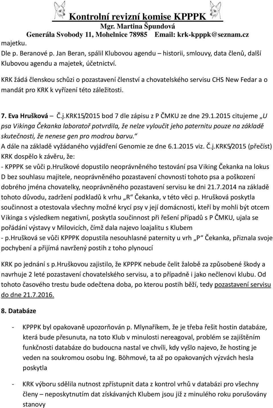 KRK15/2015 bod 7 dle zápisu z P ČMKU ze dne 29.1.2015 citujeme U psa Vikinga Čekanka laboratoř potvrdila, že nelze vyloučit jeho paternitu pouze na základě skutečnosti, že nenese gen pro modrou barvu.