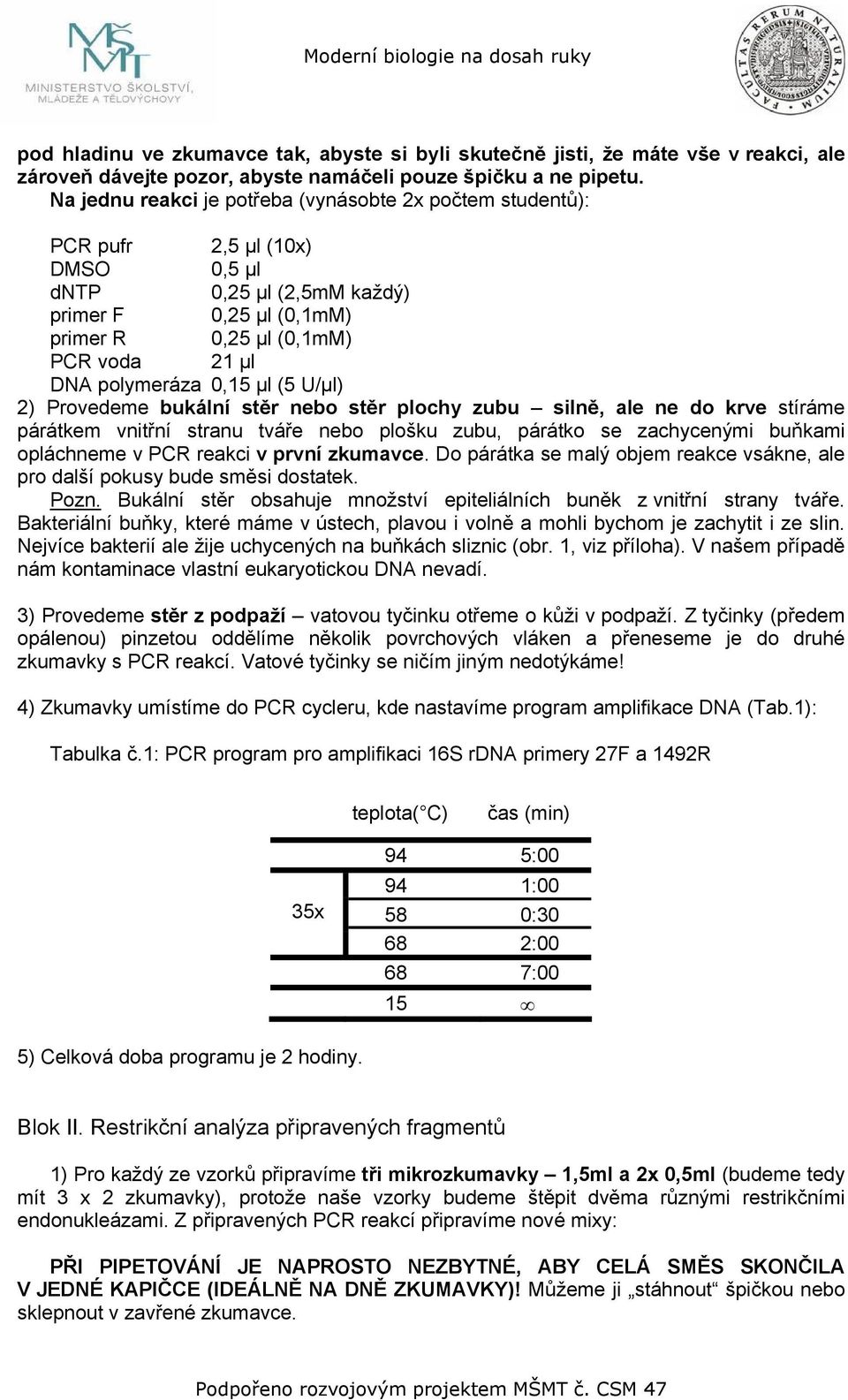 0,15 µl (5 U/µl) 2) Provedeme bukální stěr nebo stěr plochy zubu silně, ale ne do krve stíráme párátkem vnitřní stranu tváře nebo plošku zubu, párátko se zachycenými buňkami opláchneme v PCR reakci v