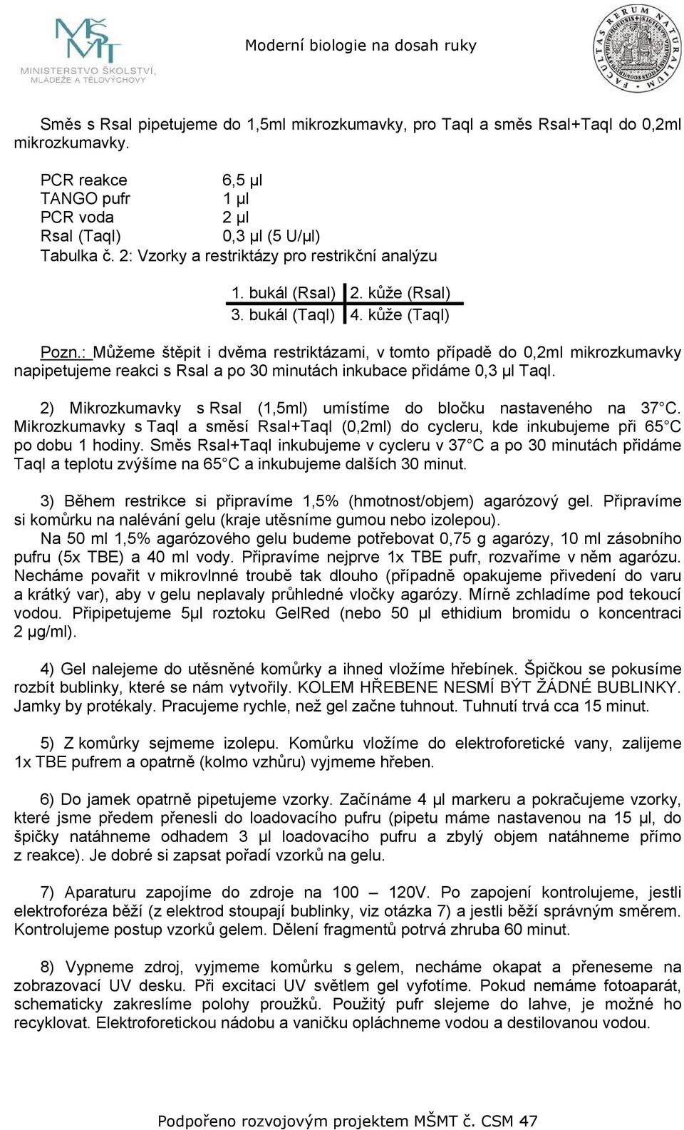 : Můžeme štěpit i dvěma restriktázami, v tomto případě do 0,2ml mikrozkumavky napipetujeme reakci s RsaI a po 30 minutách inkubace přidáme 0,3 µl TaqI.