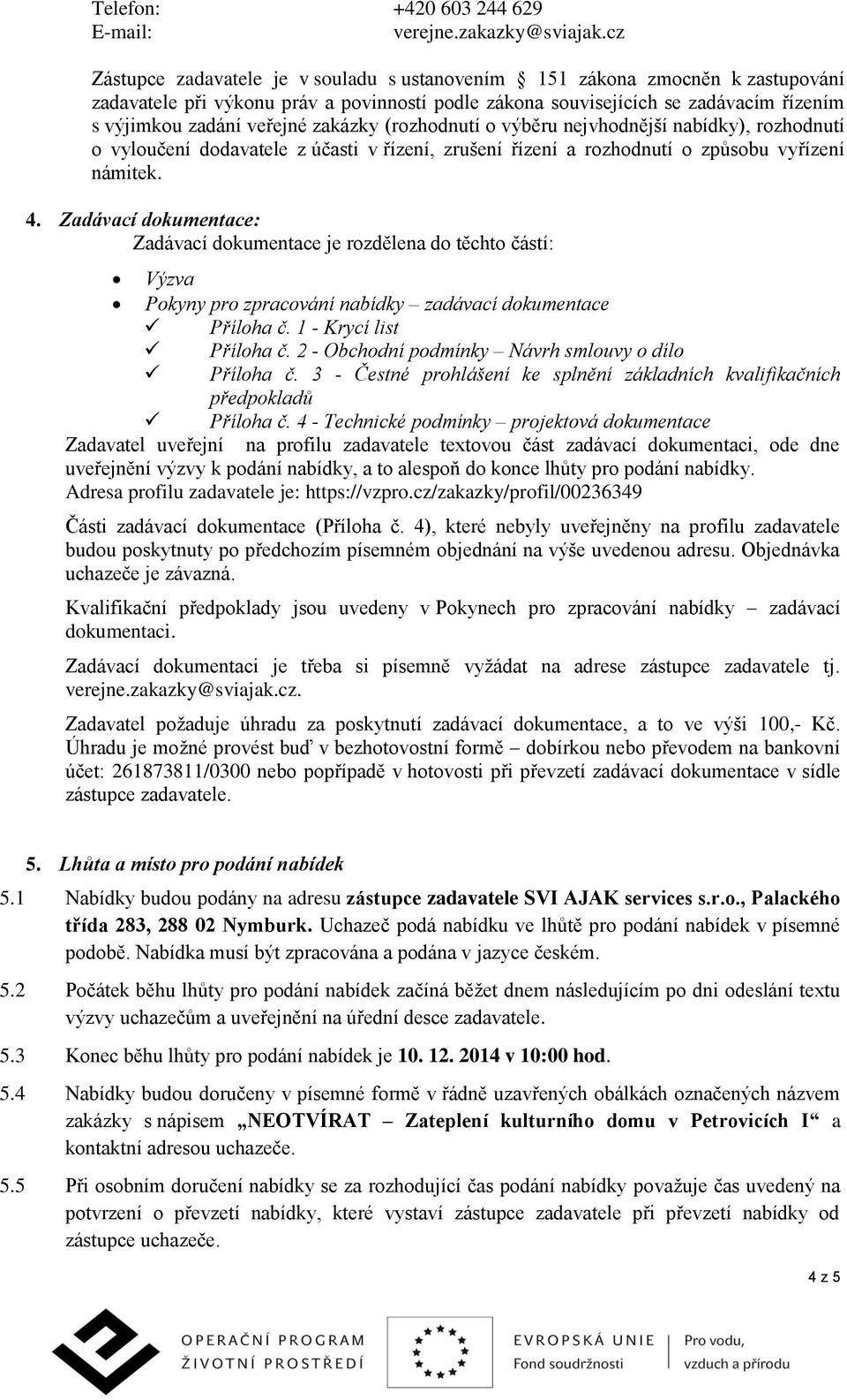 zakázky (rozhodnutí o výběru nejvhodnější nabídky), rozhodnutí o vyloučení dodavatele z účasti v řízení, zrušení řízení a rozhodnutí o způsobu vyřízení námitek. 4.