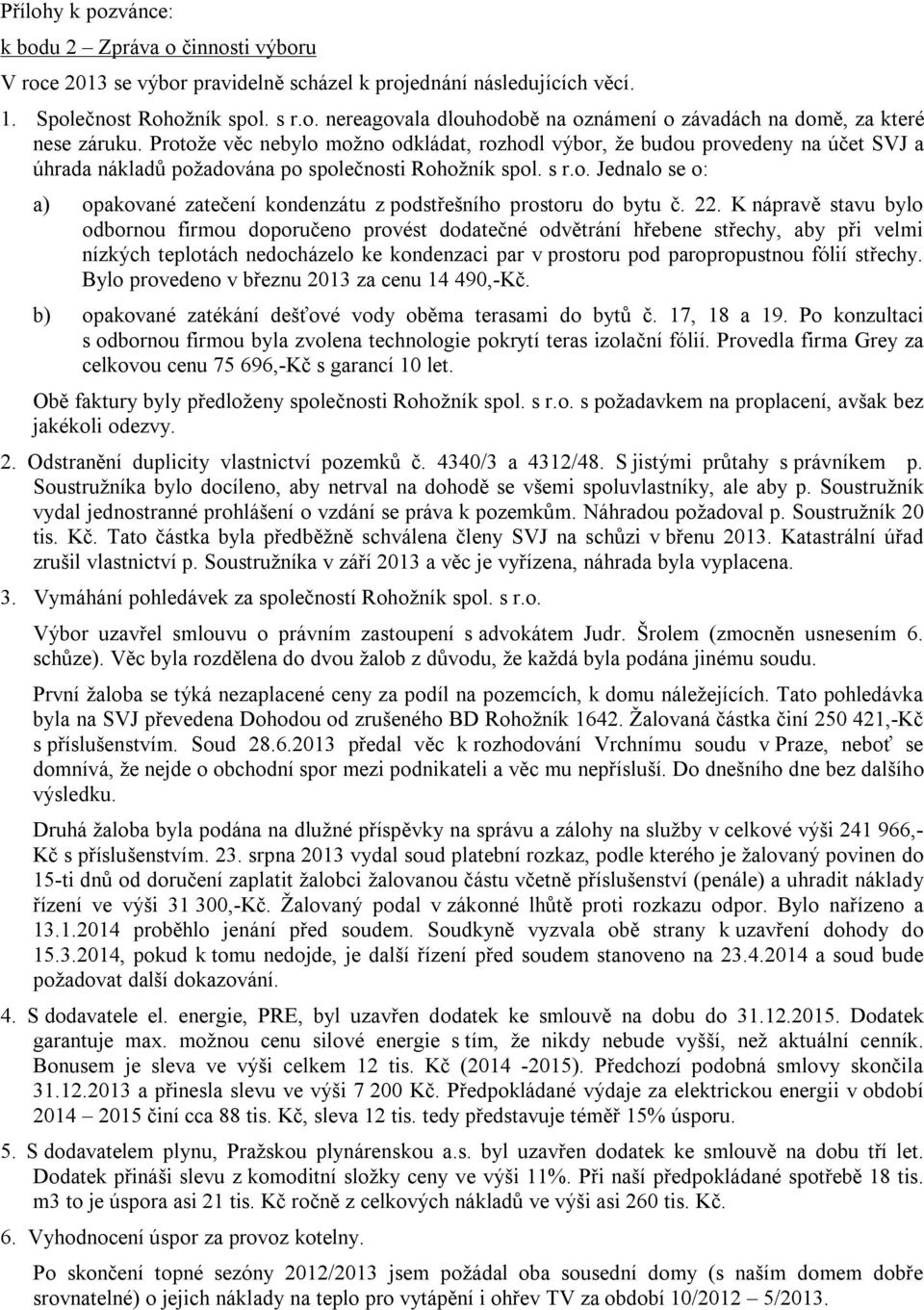 22. K nápravě stavu bylo odbornou firmou doporučeno provést dodatečné odvětrání hřebene střechy, aby při velmi nízkých teplotách nedocházelo ke kondenzaci par v prostoru pod paropropustnou fólií