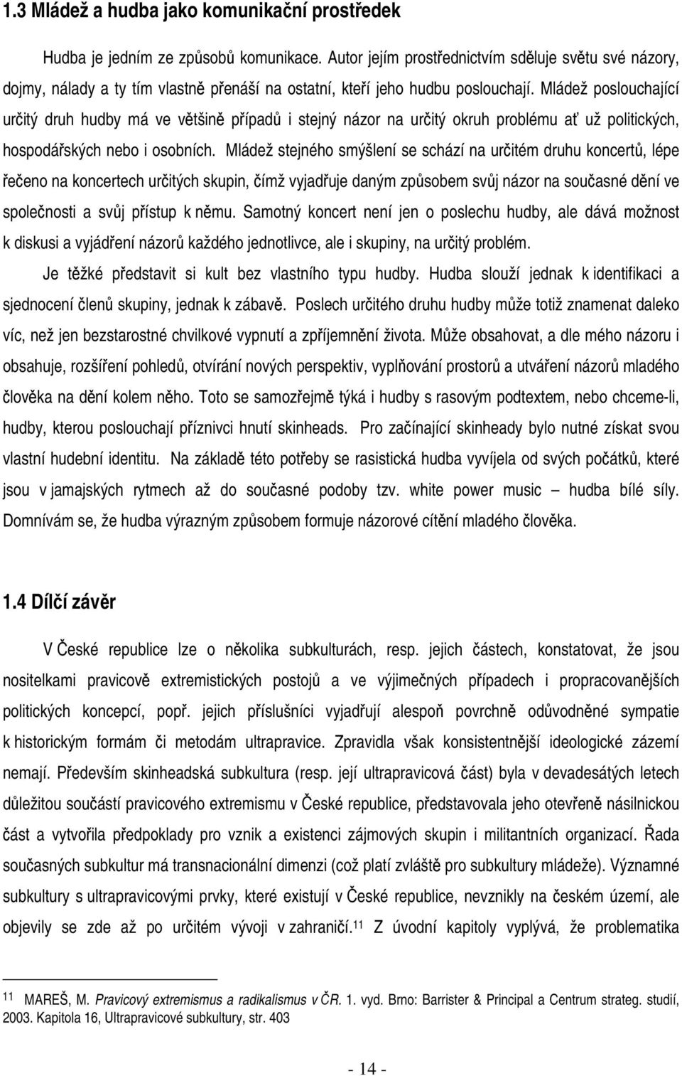 Mládež poslouchající určitý druh hudby má ve většině případů i stejný názor na určitý okruh problému ať už politických, hospodářských nebo i osobních.