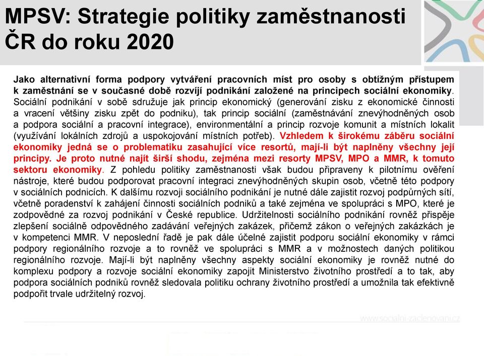 Sociální podnikání v sobě sdružuje jak princip ekonomický (generování zisku z ekonomické činnosti a vracení většiny zisku zpět do podniku), tak princip sociální (zaměstnávání znevýhodněných osob a