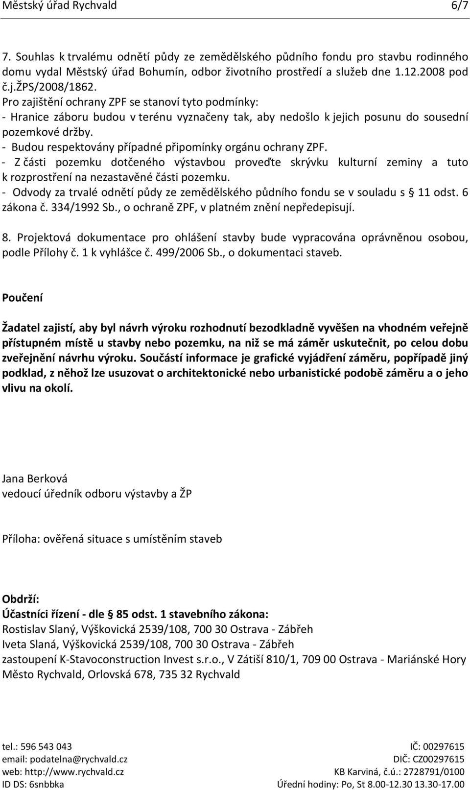 - Budou respektovány případné připomínky orgánu ochrany ZPF. - Z části pozemku dotčeného výstavbou proveďte skrývku kulturní zeminy a tuto k rozprostření na nezastavěné části pozemku.