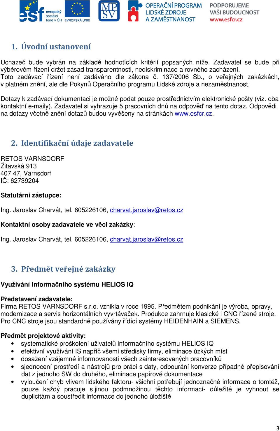 Dotazy k zadávací dokumentaci je možné podat pouze prostřednictvím elektronické pošty (viz. oba kontaktní e-maily). Zadavatel si vyhrazuje 5 pracovních dnů na odpověď na tento dotaz.