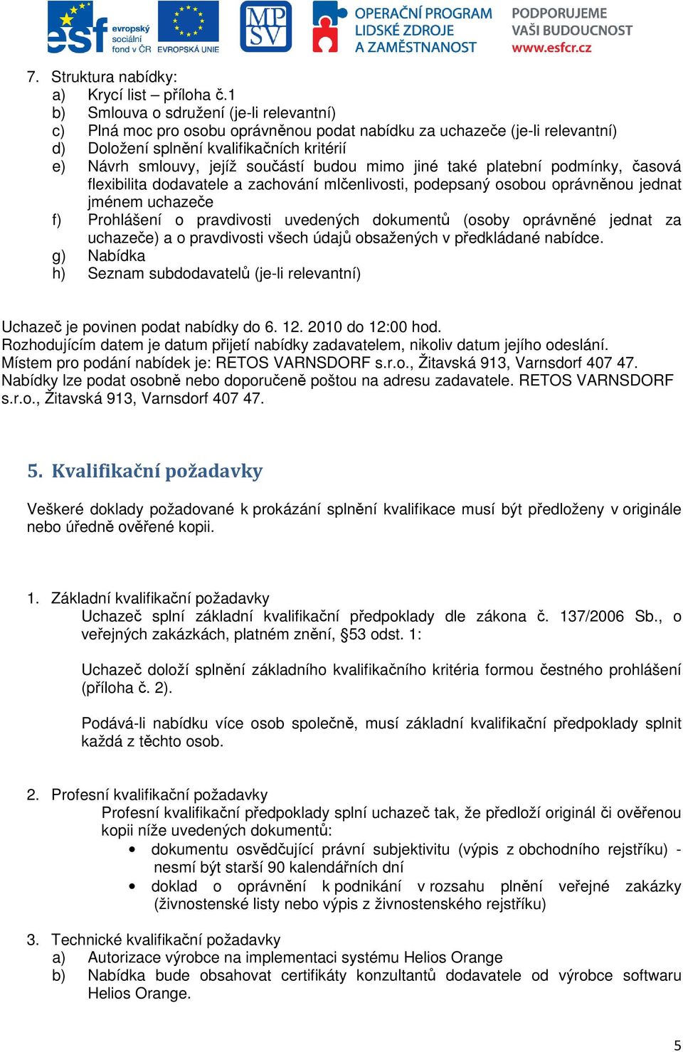 budou mimo jiné také platební podmínky, časová flexibilita dodavatele a zachování mlčenlivosti, podepsaný osobou oprávněnou jednat jménem uchazeče f) Prohlášení o pravdivosti uvedených dokumentů