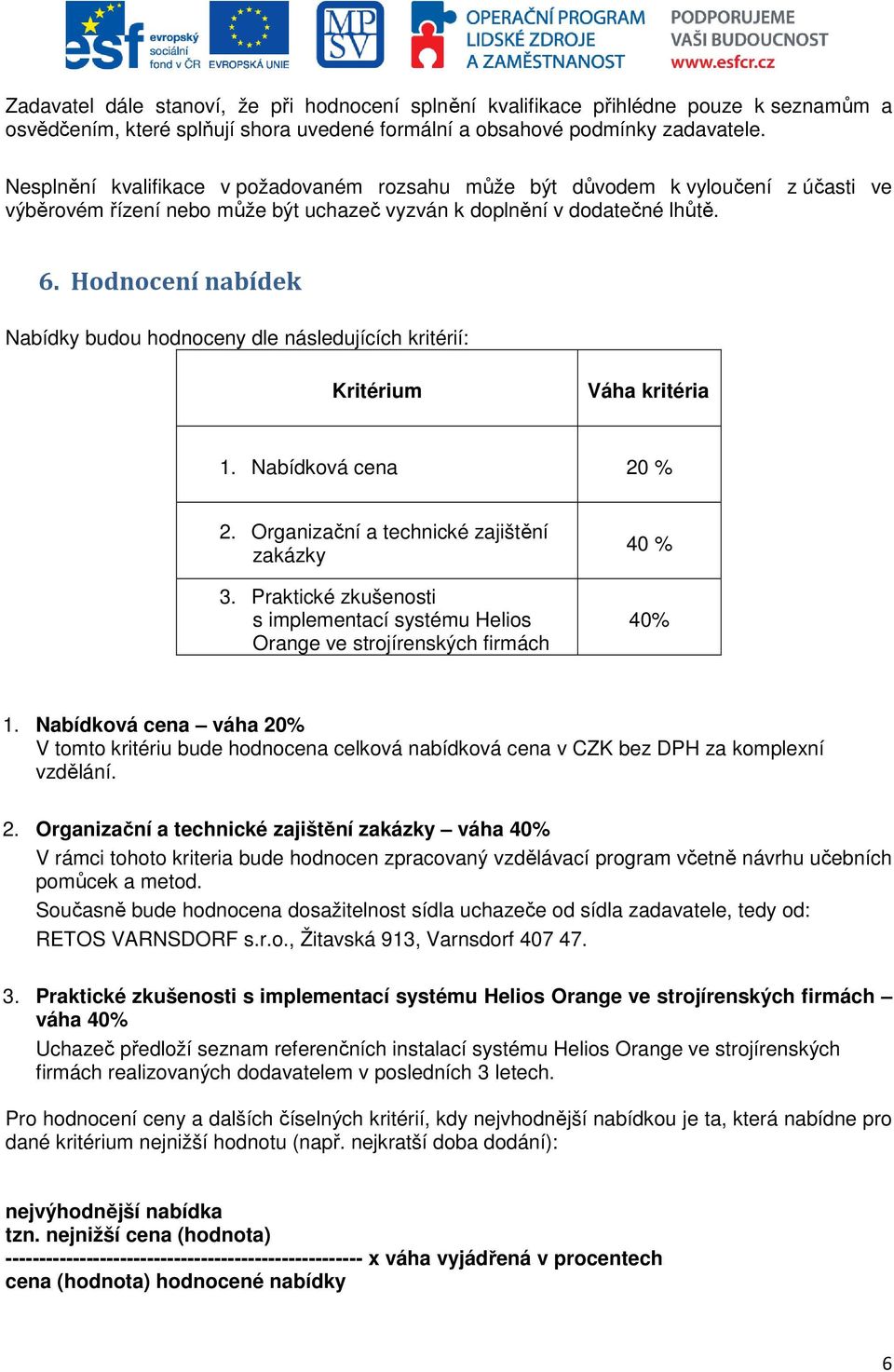 Hodnocení nabídek Nabídky budou hodnoceny dle následujících kritérií: Kritérium Váha kritéria 1. Nabídková cena 20 % 2. Organizační a technické zajištění zakázky 3.