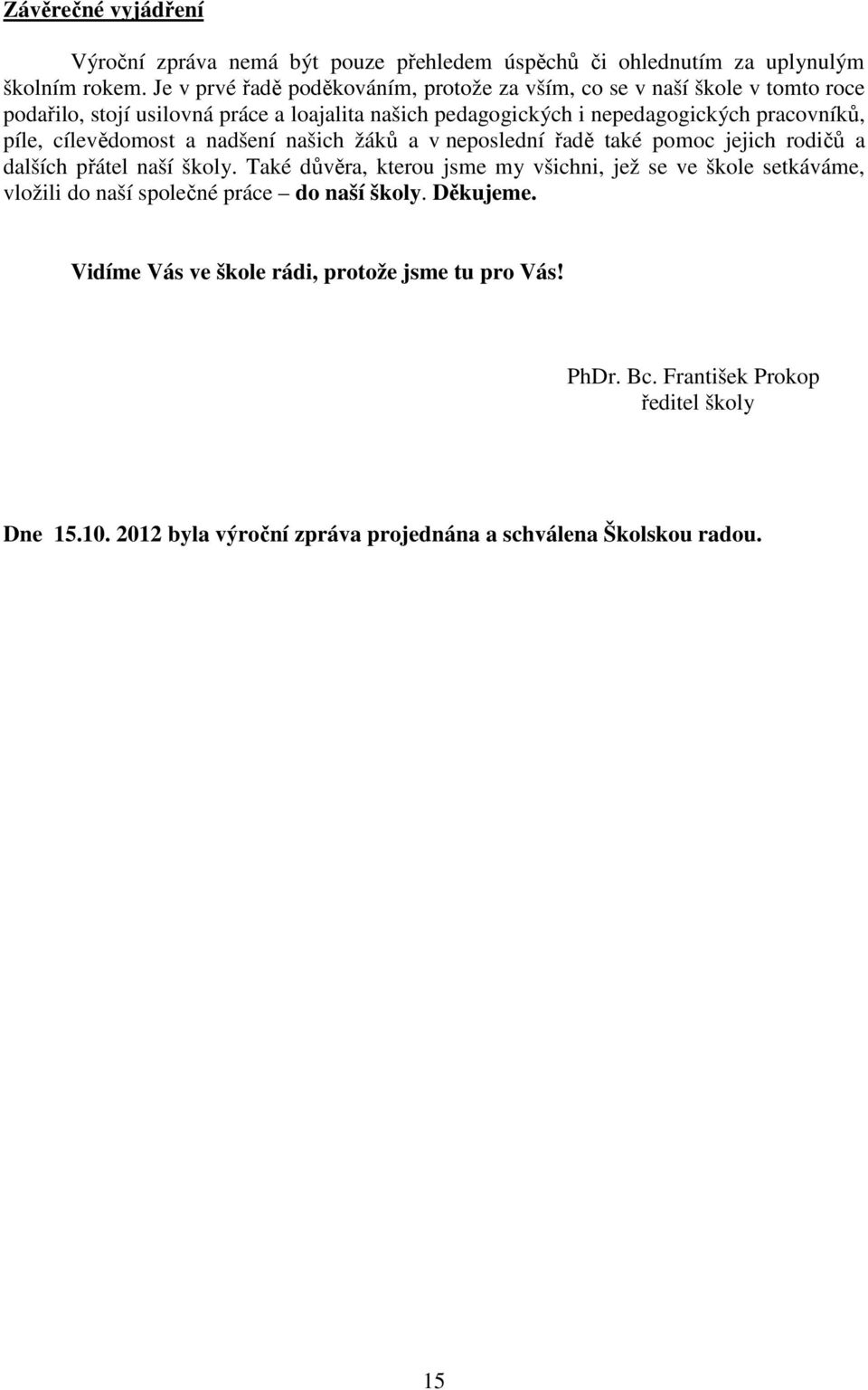 píle, cílevědomost a nadšení našich žáků a v neposlední řadě také pomoc jejich rodičů a dalších přátel naší školy.