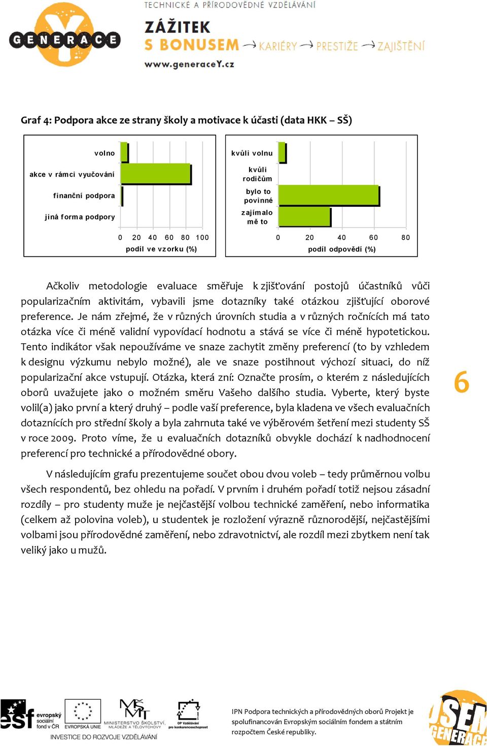 otázkou zjišťující oborové preference. Je nám zřejmé, že v různých úrovních studia a v různých ročnících má tato otázka více či méně validní vypovídací hodnotu a stává se více či méně hypotetickou.