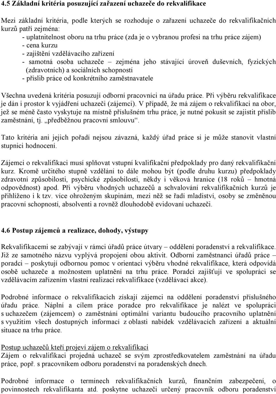 (zdravotních) a sociálních schopností - příslib práce od konkrétního zaměstnavatele Všechna uvedená kritéria posuzují odborní pracovníci na úřadu práce.