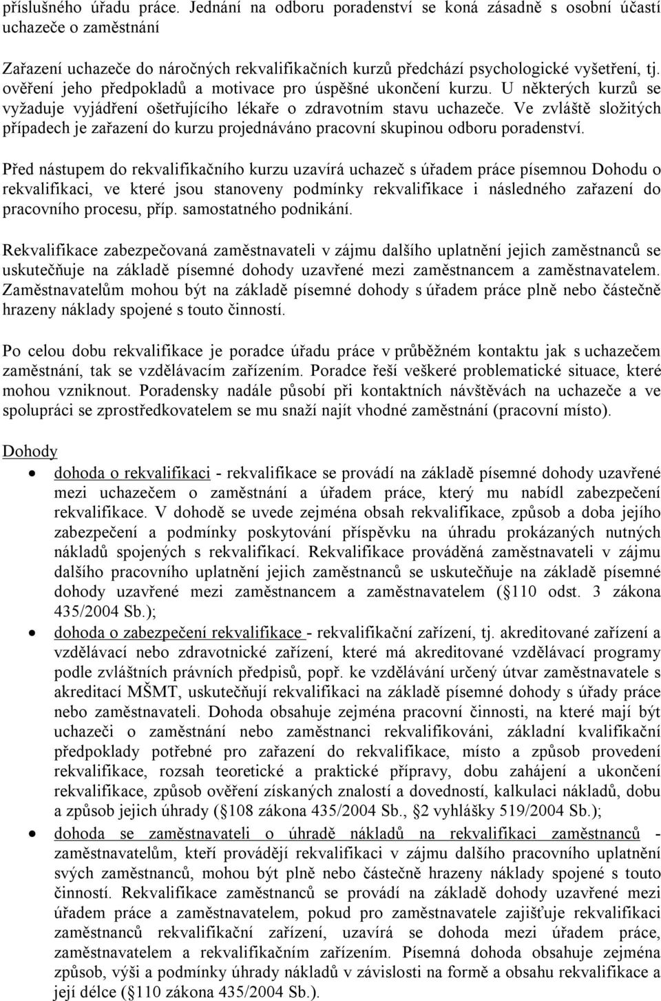 ověření jeho předpokladů a motivace pro úspěšné ukončení kurzu. U některých kurzů se vyžaduje vyjádření ošetřujícího lékaře o zdravotním stavu uchazeče.