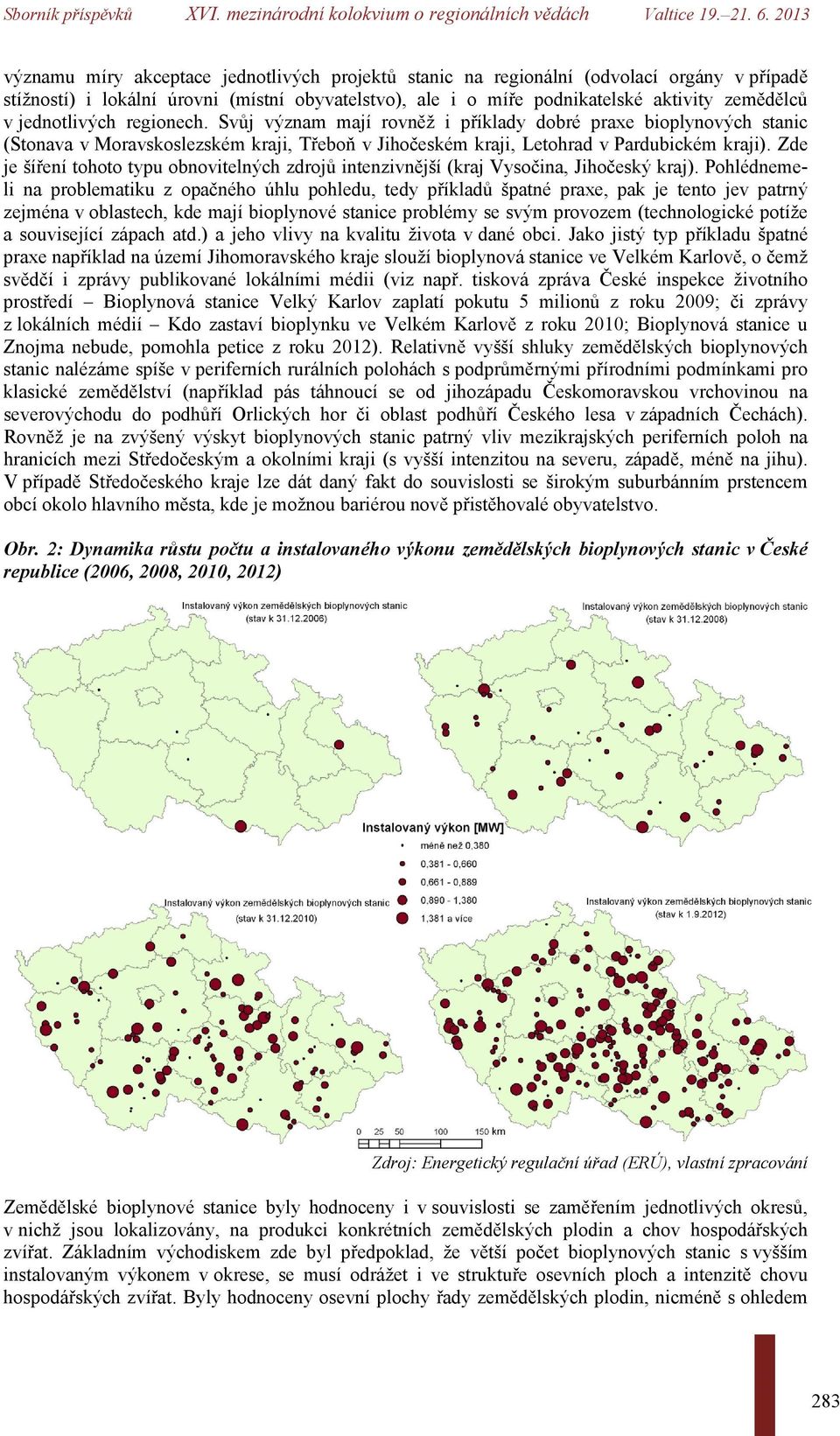 Zde je šíření tohoto typu obnovitelných zdrojů intenzivnější (kraj Vysočina, Jihočeský kraj).