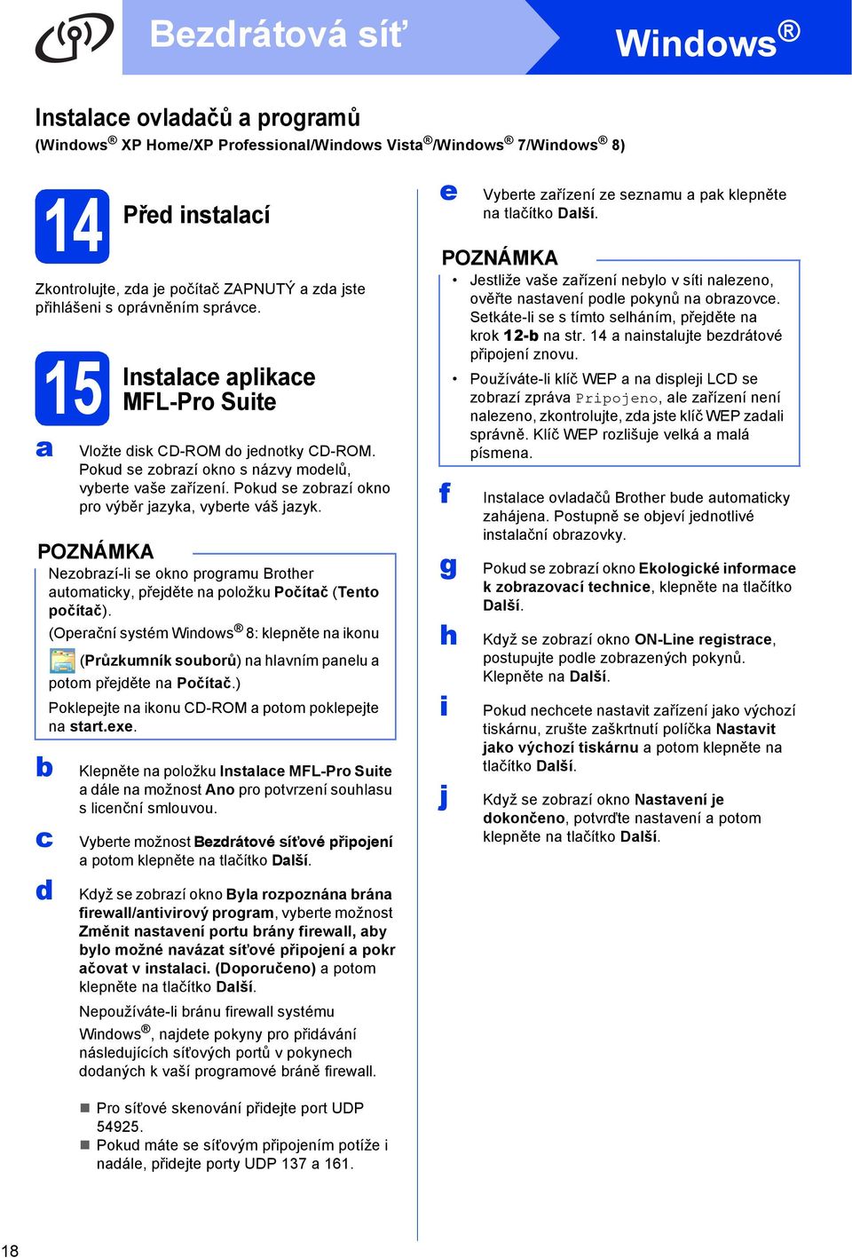 Nezorzí-li se okno progrmu Brother utomtiky, přejěte n položku Počítč (Tento počítč). (Operční systém Winows 8: klepněte n ikonu (Průzkumník souorů) n hlvním pnelu potom přejěte n Počítč.