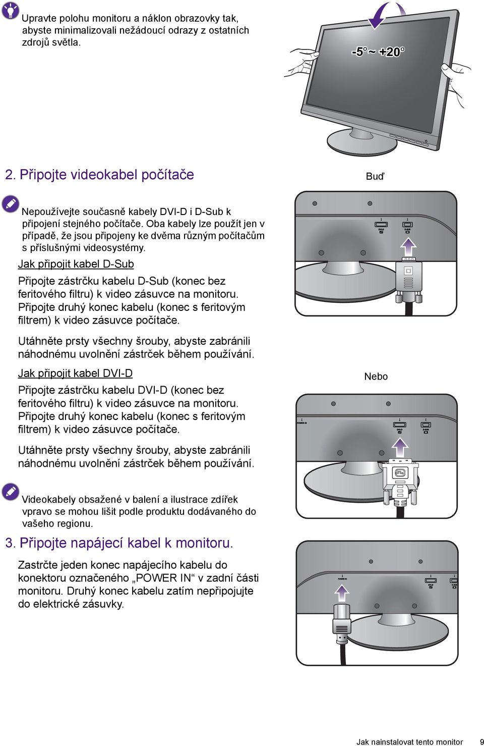 Oba kabely lze použít jen v případě, že jsou připojeny ke dvěma různým počítačům s příslušnými videosystémy.