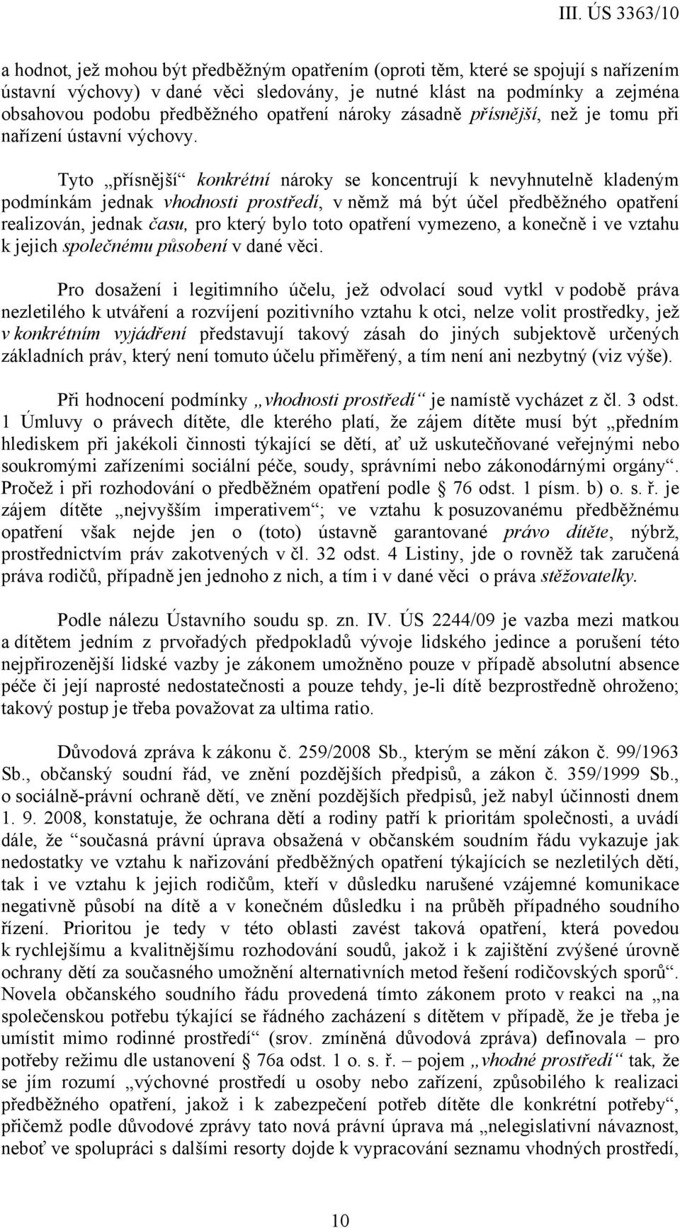 Tyto přísnější konkrétní nároky se koncentrují k nevyhnutelně kladeným podmínkám jednak vhodnosti prostředí, v němž má být účel předběžného opatření realizován, jednak času, pro který bylo toto