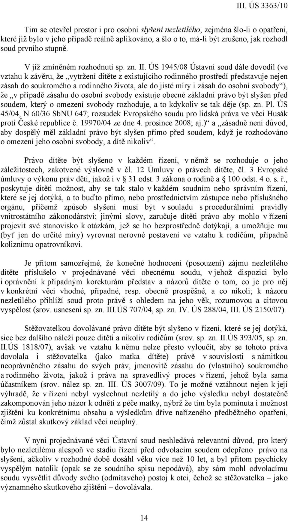 ÚS 1945/08 Ústavní soud dále dovodil (ve vztahu k závěru, že vytržení dítěte z existujícího rodinného prostředí představuje nejen zásah do soukromého a rodinného života, ale do jisté míry i zásah do