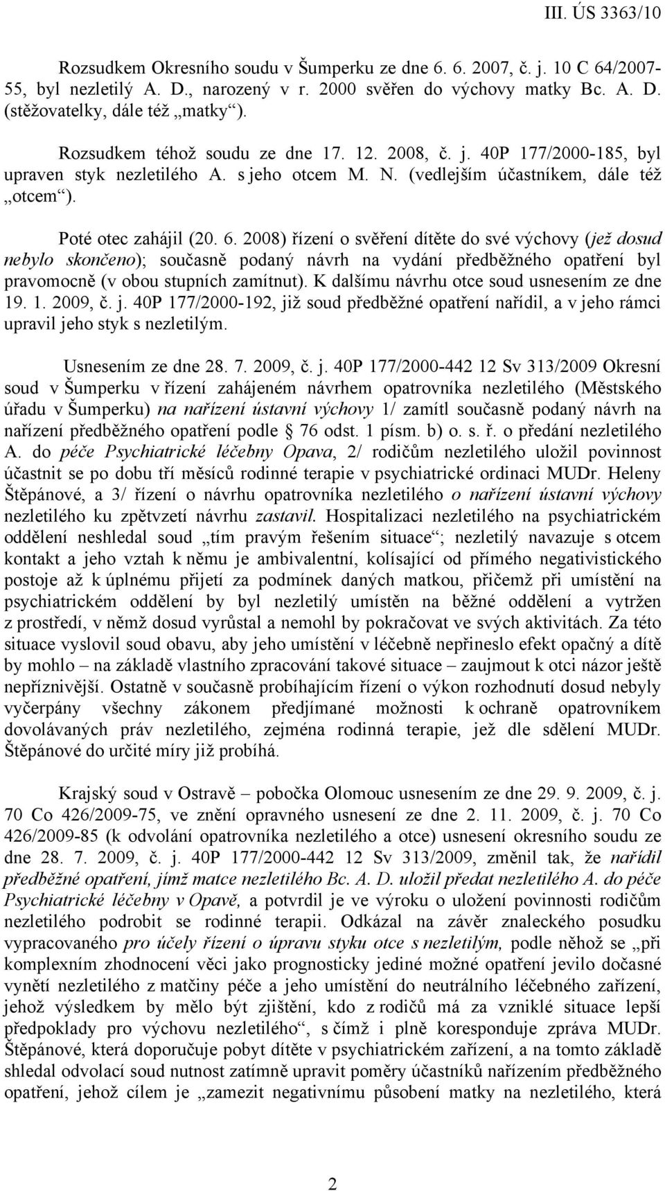 2008) řízení o svěření dítěte do své výchovy (jež dosud nebylo skončeno); současně podaný návrh na vydání předběžného opatření byl pravomocně (v obou stupních zamítnut).