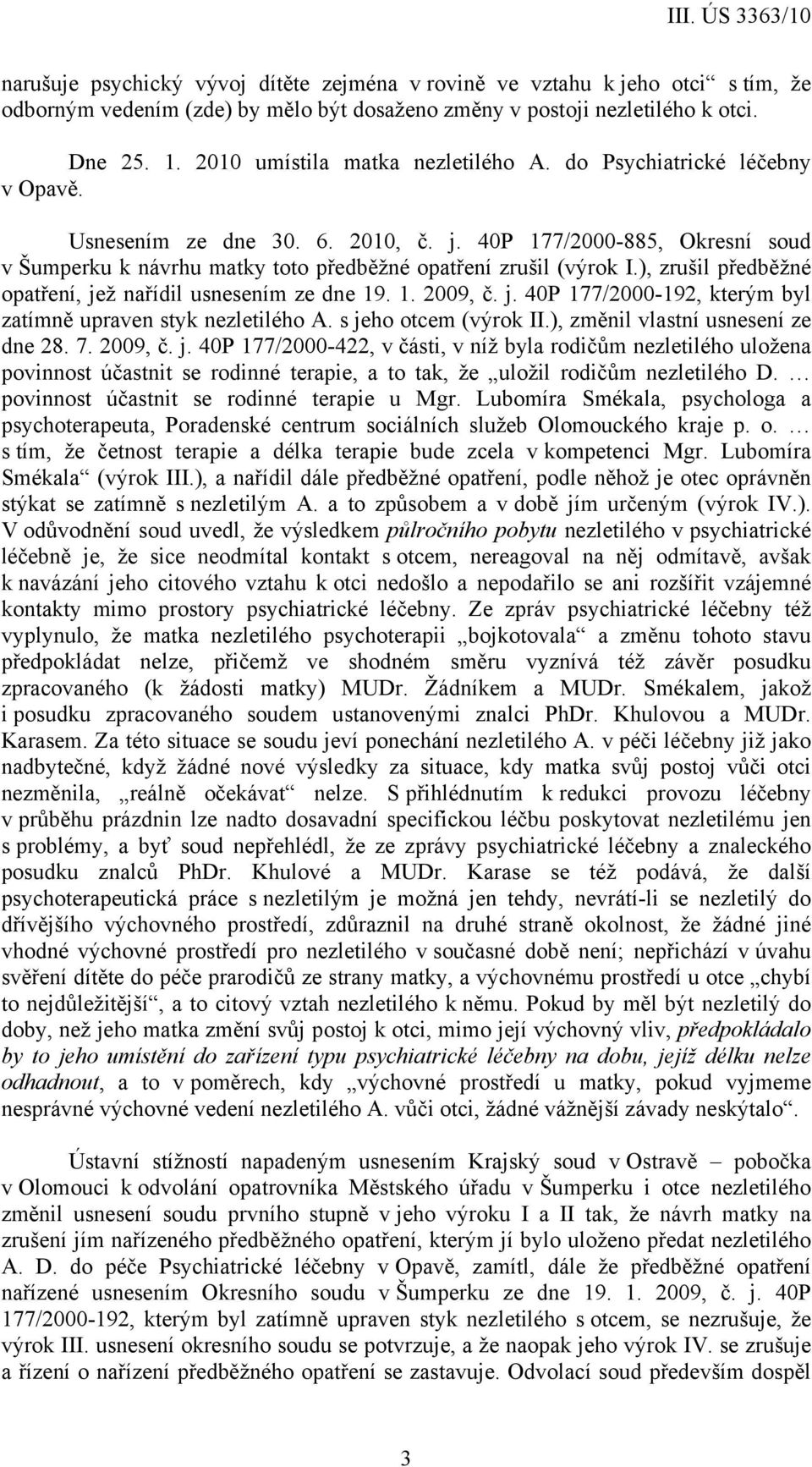 40P 177/2000-885, Okresní soud v Šumperku k návrhu matky toto předběžné opatření zrušil (výrok I.), zrušil předběžné opatření, jež nařídil usnesením ze dne 19. 1. 2009, č. j. 40P 177/2000-192, kterým byl zatímně upraven styk nezletilého A.