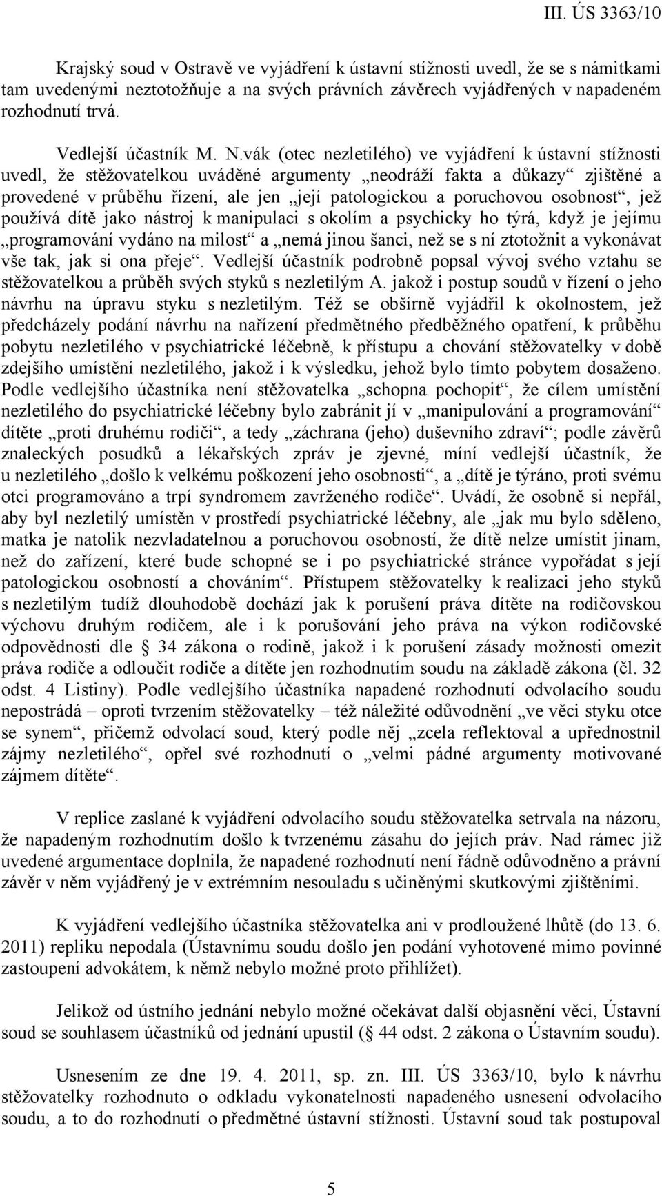 poruchovou osobnost, jež používá dítě jako nástroj k manipulaci s okolím a psychicky ho týrá, když je jejímu programování vydáno na milost a nemá jinou šanci, než se s ní ztotožnit a vykonávat vše