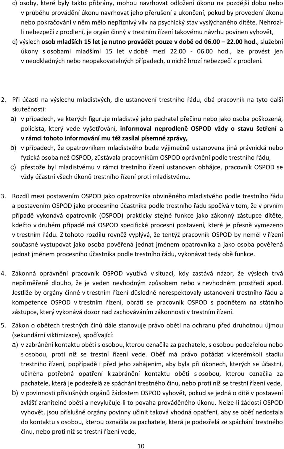 Nehrozíli nebezpečí z prodlení, je orgán činný v trestním řízení takovému návrhu povinen vyhovět, d) výslech osob mladších 15 let je nutno provádět pouze v době od 06.00 22.00 hod.