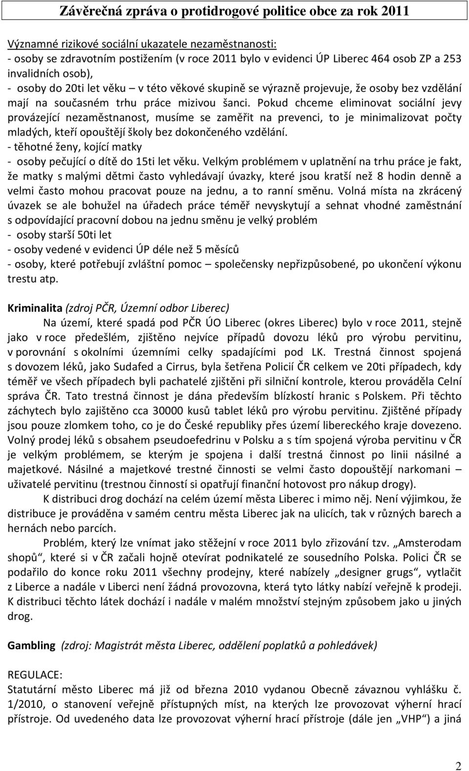 Pokud chceme eliminovat sociální jevy provázející nezaměstnanost, musíme se zaměřit na prevenci, to je minimalizovat počty mladých, kteří opouštějí školy bez dokončeného vzdělání.