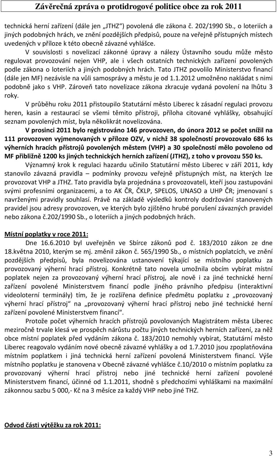 V souvislosti s novelizací zákonné úpravy a nálezy Ústavního soudu může město regulovat provozování nejen VHP, ale i všech ostatních technických zařízení povolených podle zákona o loteriích a jiných