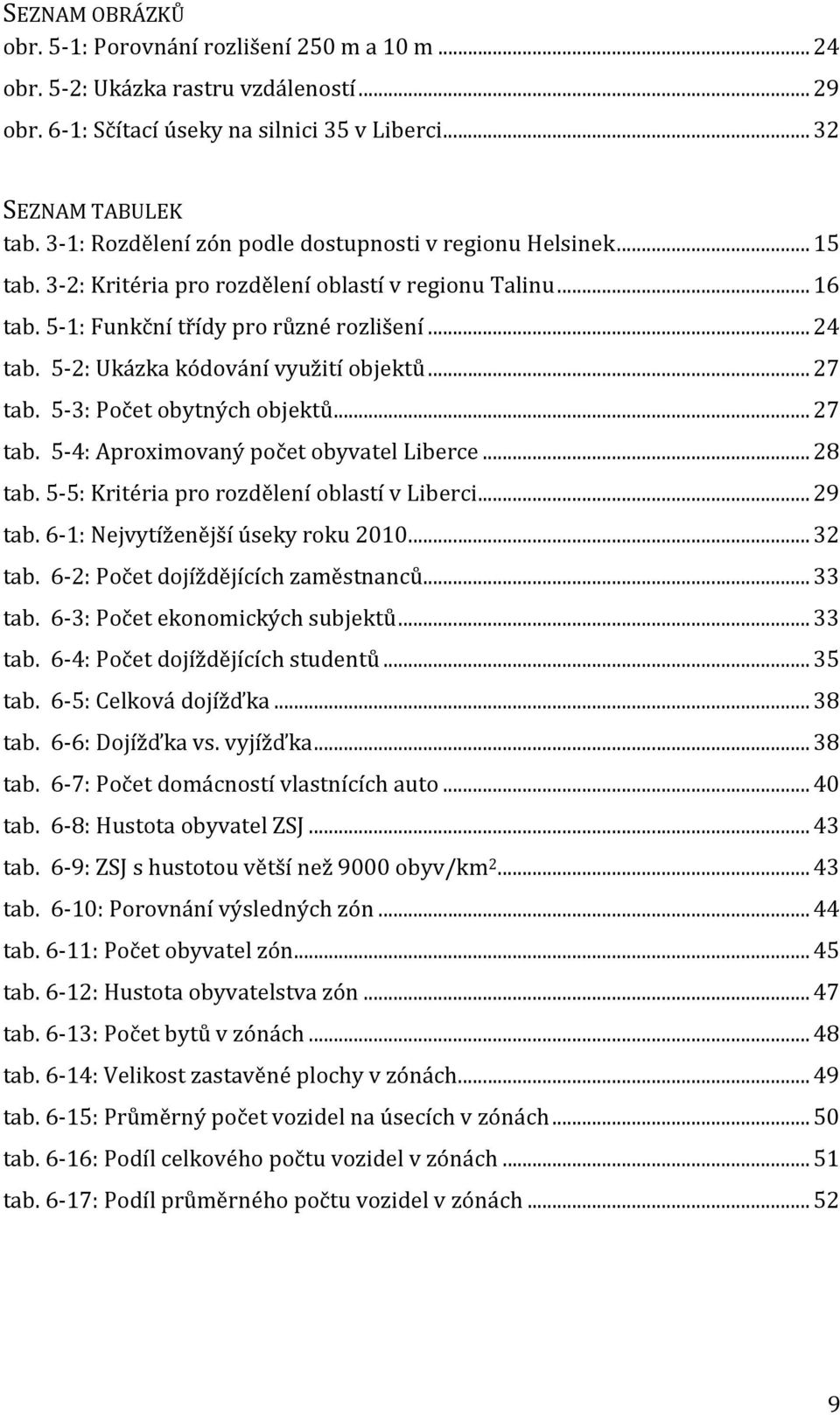 5-2: Ukázka kódování využití objektů... 27 tab. 5-3: Počet obytných objektů... 27 tab. 5-4: Aproximovaný počet obyvatel Liberce... 28 tab. 5-5: Kritéria pro rozdělení oblastí v Liberci... 29 tab.