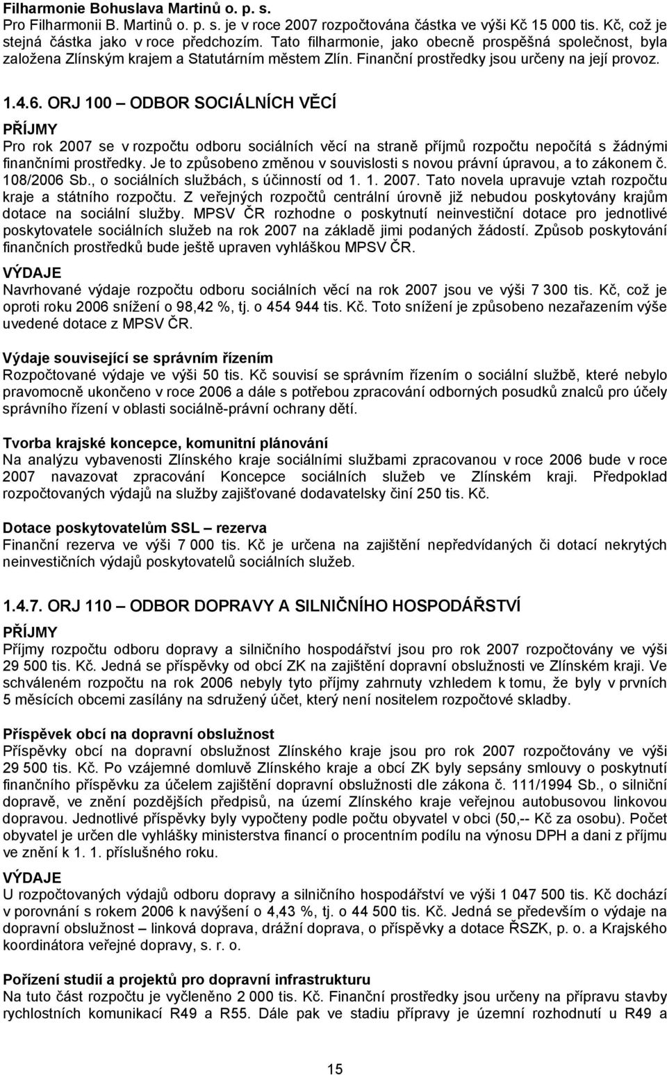 ORJ 100 ODBOR SOCIÁLNÍCH VĚCÍ PŘÍJMY Pro rok 2007 se v rozpočtu odboru sociálních věcí na straně příjmů rozpočtu nepočítá s žádnými finančními prostředky.